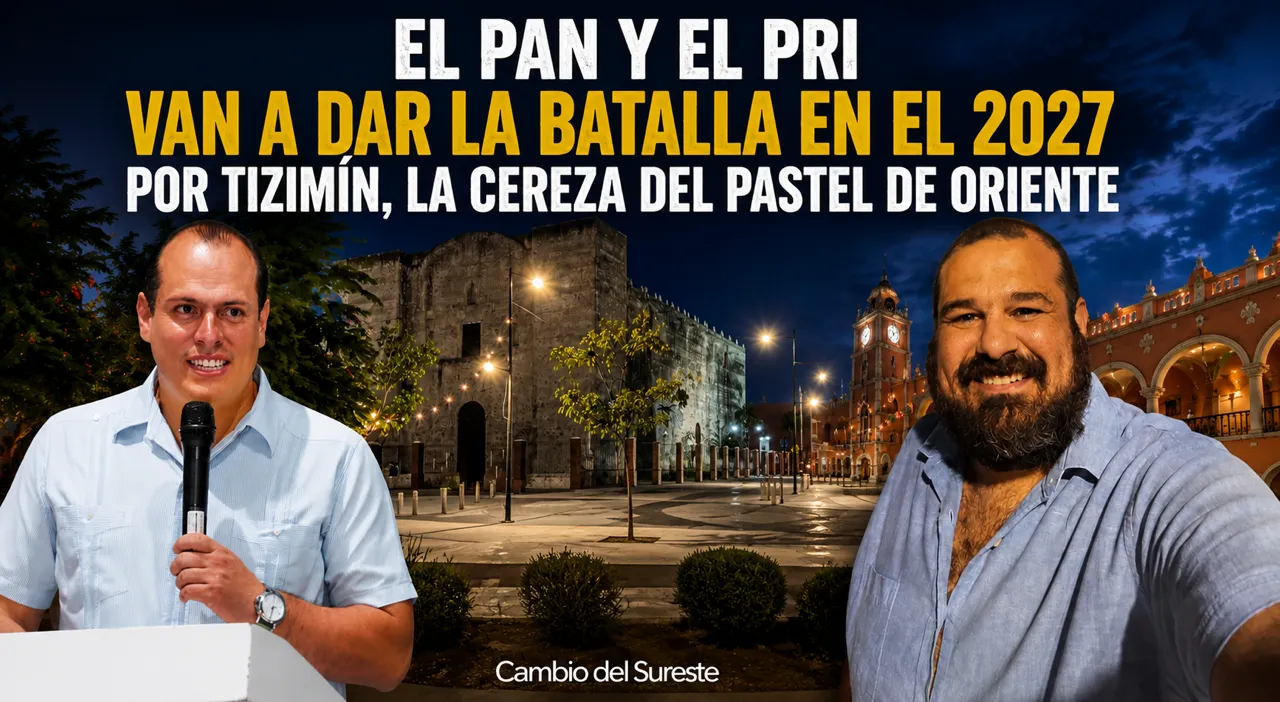 El PAN y el PRI van a dar la batalla en el 2027 por Tizimín, la cereza del pastel del Oriente